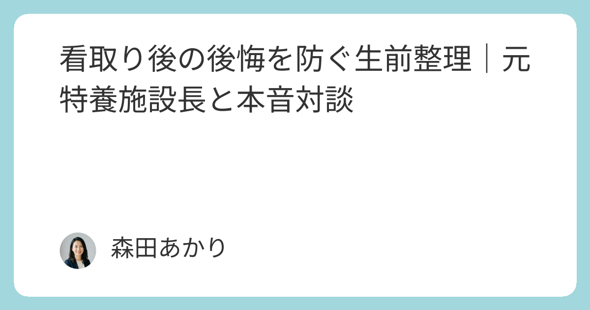 生前整理で防げる遺族の後悔｜元特養施設長と遺品整理アドバイザーが